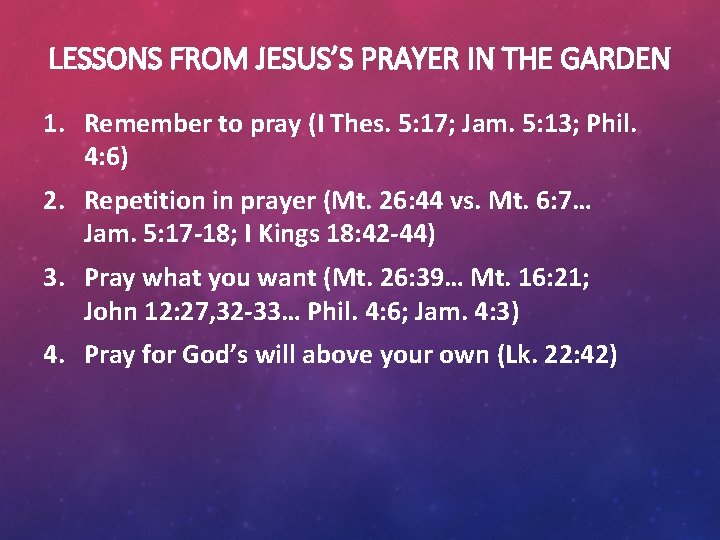 LESSONS FROM JESUS’S PRAYER IN THE GARDEN 1. Remember to pray (I Thes. 5: