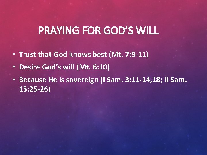 PRAYING FOR GOD’S WILL • Trust that God knows best (Mt. 7: 9 -11)