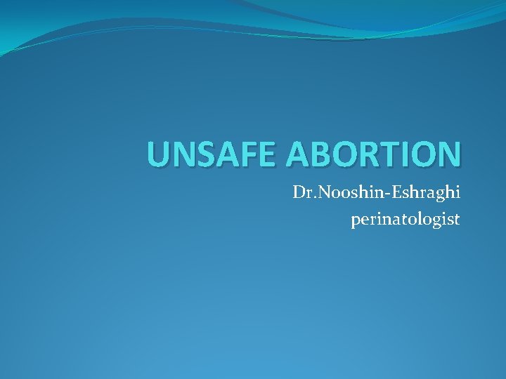 UNSAFE ABORTION Dr. Nooshin-Eshraghi perinatologist 