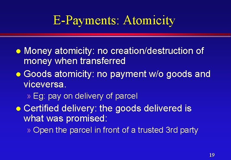 E-Payments: Atomicity Money atomicity: no creation/destruction of money when transferred l Goods atomicity: no