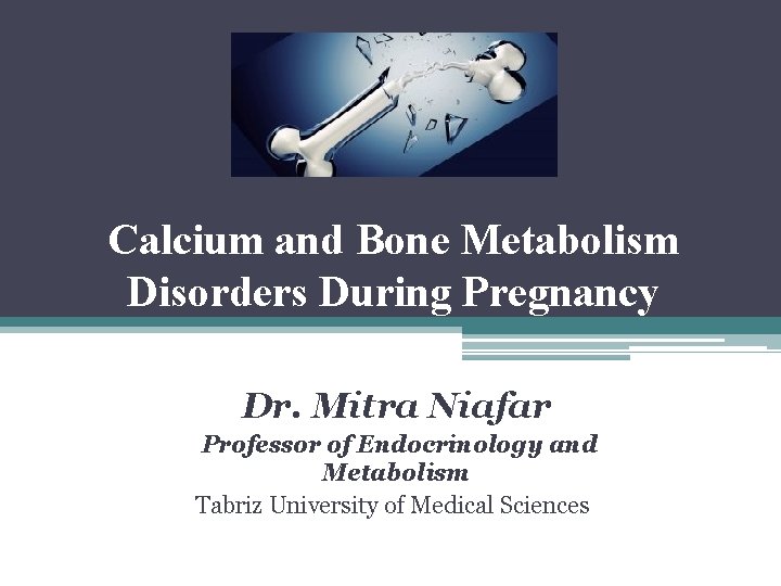 Calcium and Bone Metabolism Disorders During Pregnancy Dr. Mitra Niafar Professor of Endocrinology and