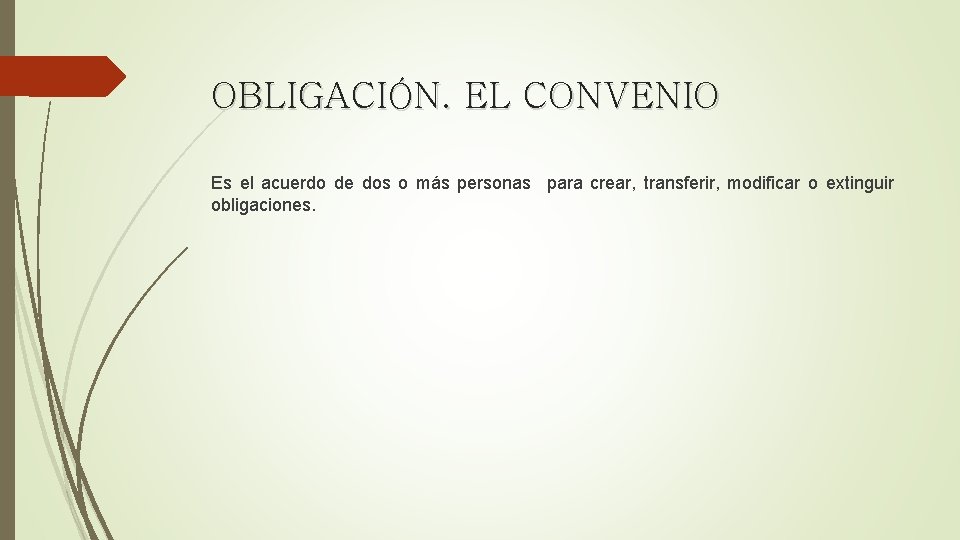 OBLIGACIÓN. EL CONVENIO Es el acuerdo de dos o más personas para crear, transferir,