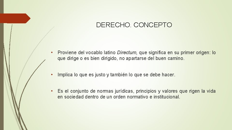 DERECHO. CONCEPTO • Proviene del vocablo latino Directum, que significa en su primer origen: