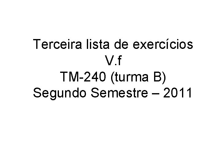 Terceira lista de exercícios V. f TM-240 (turma B) Segundo Semestre – 2011 