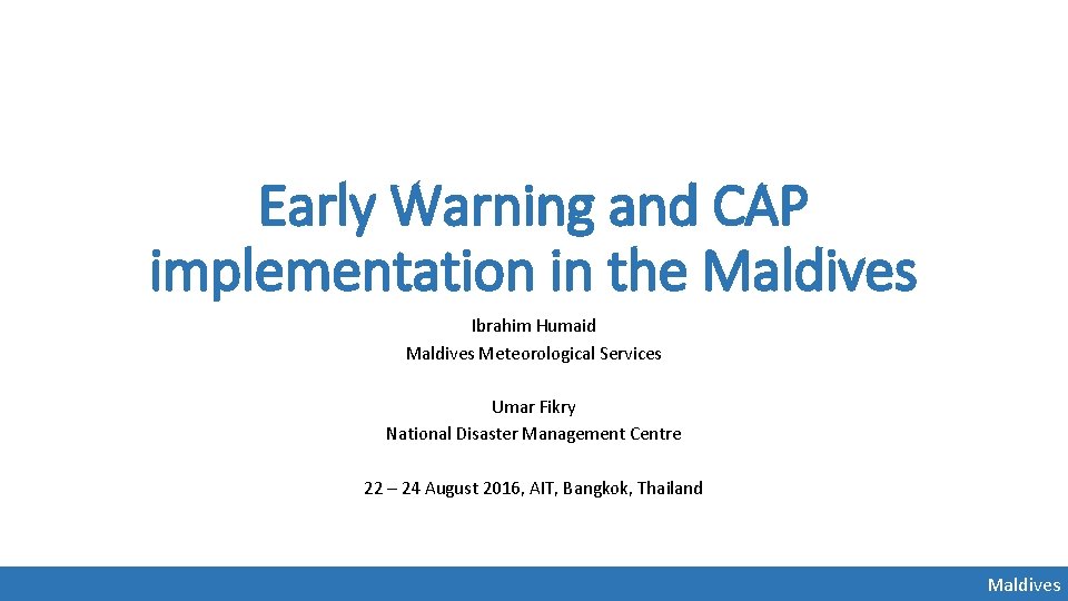 Early Warning and CAP implementation in the Maldives Ibrahim Humaid Maldives Meteorological Services Umar Early Warning and CAP implementation in the Maldives Ibrahim Humaid Maldives Meteorological Services Umar