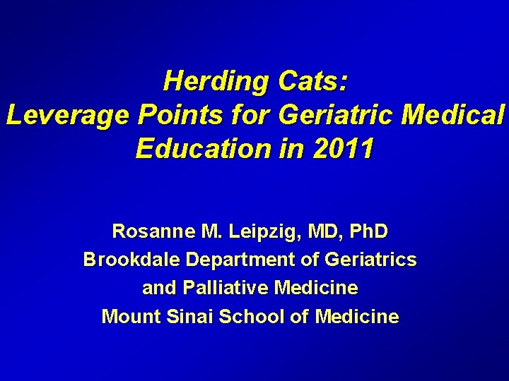 Herding Cats: Leverage Points for Geriatric Medical Education in 2011 Rosanne M. Leipzig, MD,