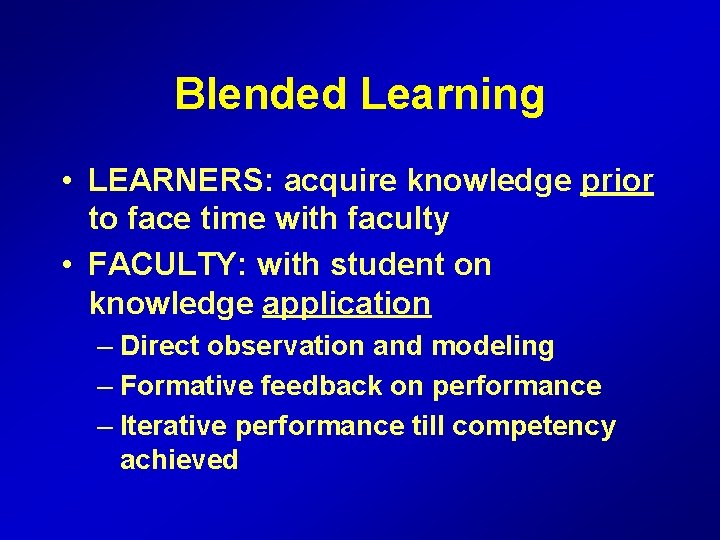 Blended Learning • LEARNERS: acquire knowledge prior to face time with faculty • FACULTY: