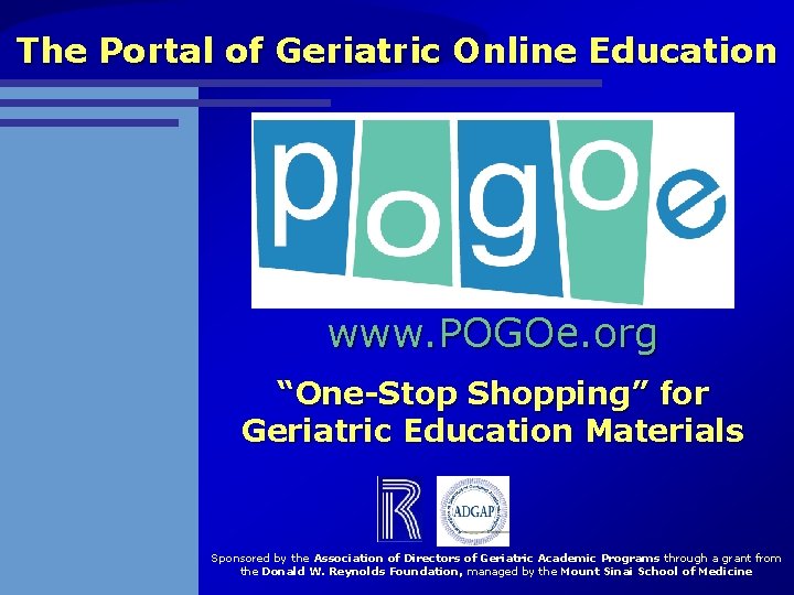The Portal of Geriatric Online Education www. POGOe. org “One-Stop Shopping” for Geriatric Education