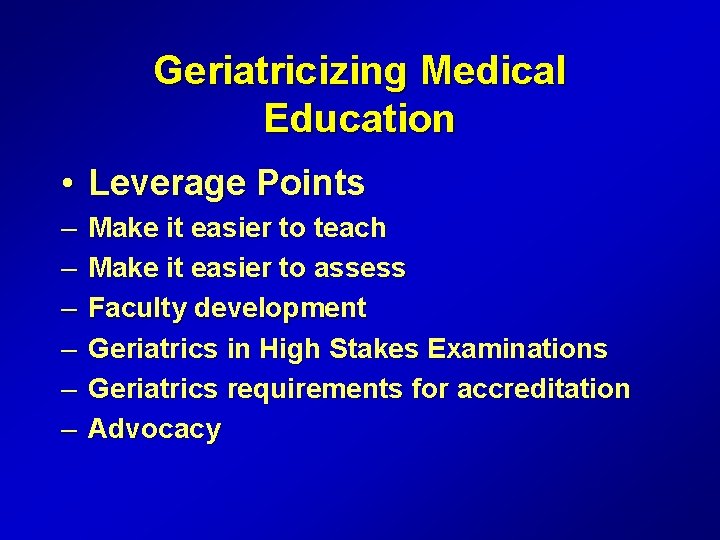 Geriatricizing Medical Education • Leverage Points – – – Make it easier to teach