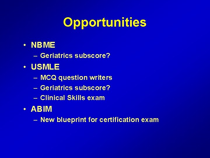Opportunities • NBME – Geriatrics subscore? • USMLE – MCQ question writers – Geriatrics
