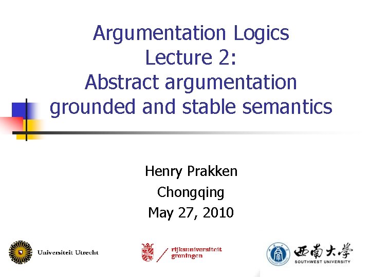 Argumentation Logics Lecture 2: Abstract argumentation grounded and stable semantics Henry Prakken Chongqing May