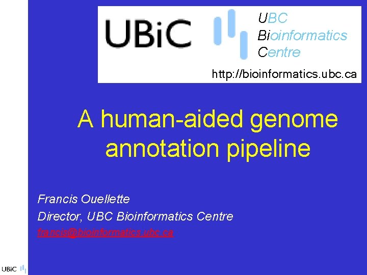 UBC Bioinformatics Centre http: //bioinformatics. ubc. ca A human-aided genome annotation pipeline Francis Ouellette