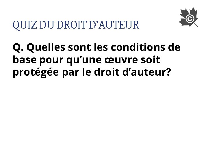 QUIZ DU DROIT D’AUTEUR Q. Quelles sont les conditions de base pour qu’une œuvre