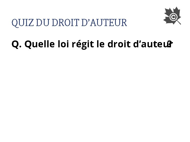 QUIZ DU DROIT D’AUTEUR Q. Quelle loi régit le droit d’auteur ? 