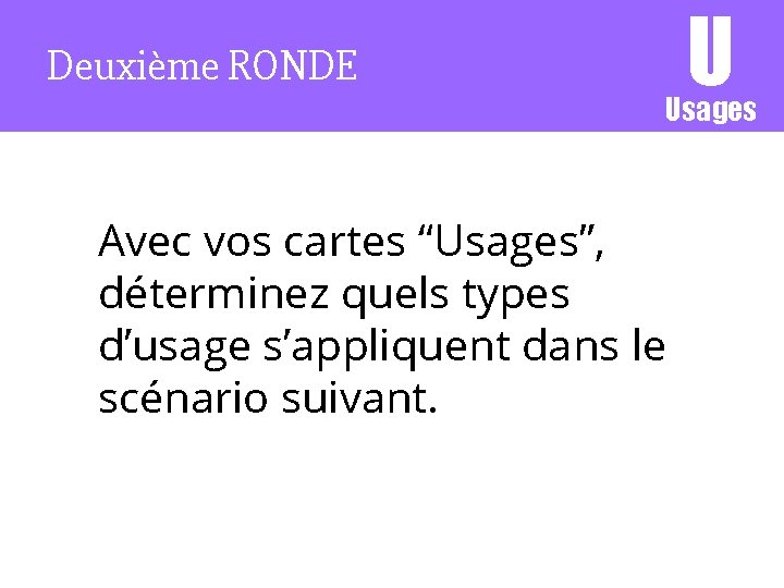 Deuxième RONDE U Usages Avec vos cartes “Usages”, déterminez quels types d’usage s’appliquent dans