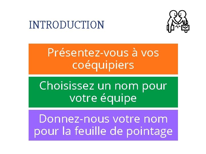 INTRODUCTION Présentez-vous à vos coéquipiers Choisissez un nom pour votre équipe Donnez-nous votre nom