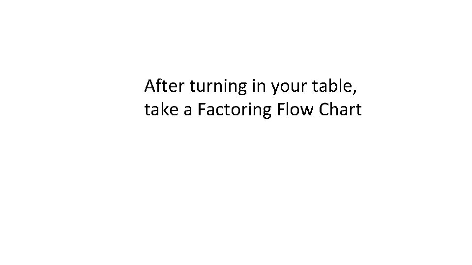 After turning in your table, take a Factoring Flow Chart 