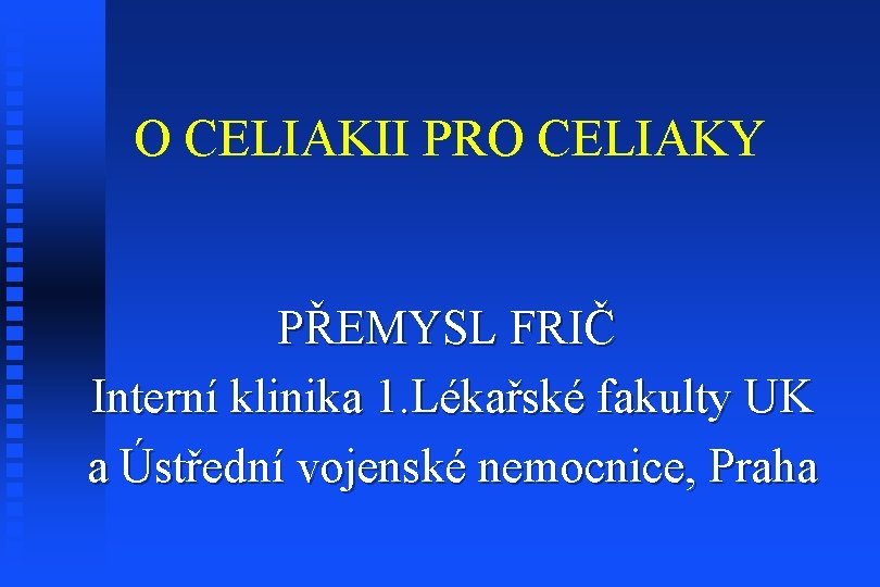 O CELIAKII PRO CELIAKY PŘEMYSL FRIČ Interní klinika 1. Lékařské fakulty UK a Ústřední