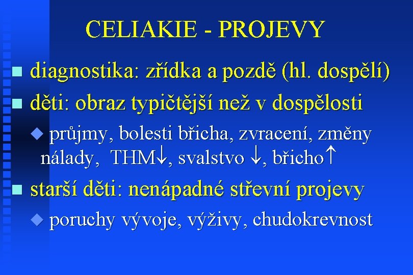 CELIAKIE - PROJEVY diagnostika: zřídka a pozdě (hl. dospělí) n děti: obraz typičtější než