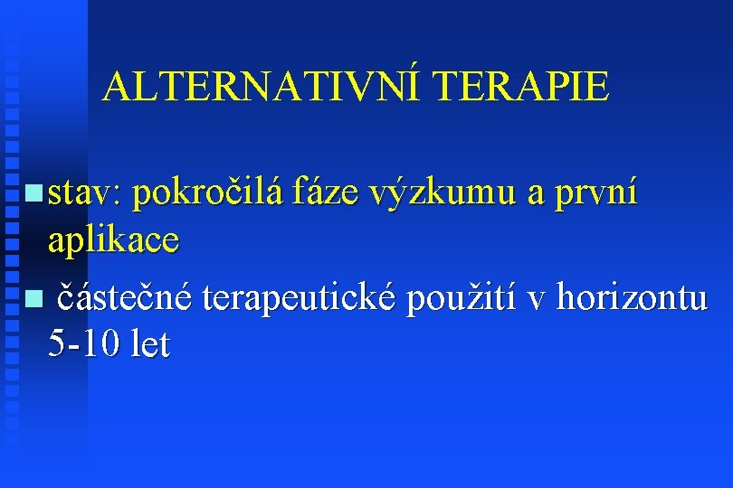 ALTERNATIVNÍ TERAPIE n stav: pokročilá fáze výzkumu a první aplikace n částečné terapeutické použití