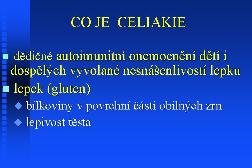 CO JE CELIAKIE n dědičné autoimunitní onemocnění dětí i dospělých vyvolané nesnášenlivostí lepku n