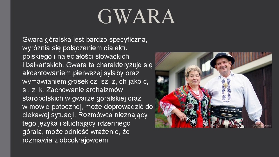 GWARA Gwara góralska jest bardzo specyficzna, wyróżnia się połączeniem dialektu polskiego i naleciałości słowackich