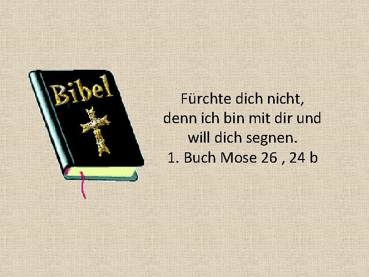 Fürchte dich nicht, denn ich bin mit dir und will dich segnen. 1. Buch