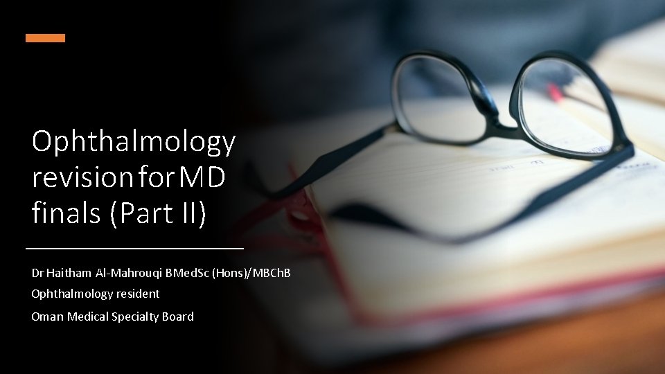 Ophthalmology revision for MD finals (Part II) Dr Haitham Al-Mahrouqi BMed. Sc (Hons)/MBCh. B Ophthalmology revision for MD finals (Part II) Dr Haitham Al-Mahrouqi BMed. Sc (Hons)/MBCh. B