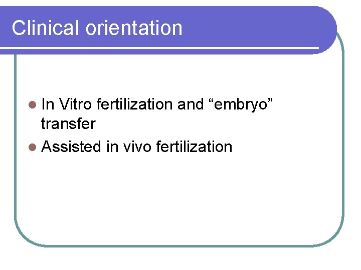 Clinical orientation l In Vitro fertilization and “embryo” transfer l Assisted in vivo fertilization