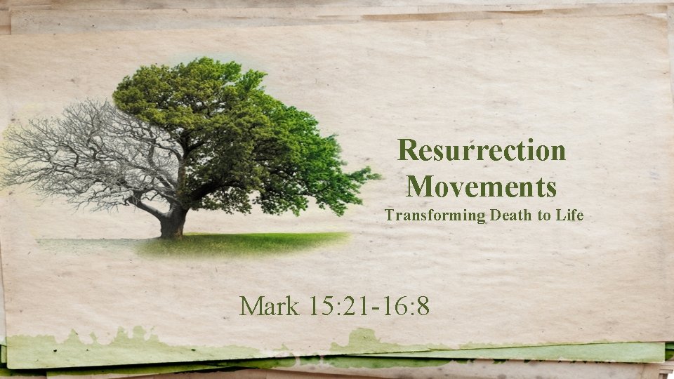 Resurrection Movements Transforming Death to Life Mark 15: 21 -16: 8 