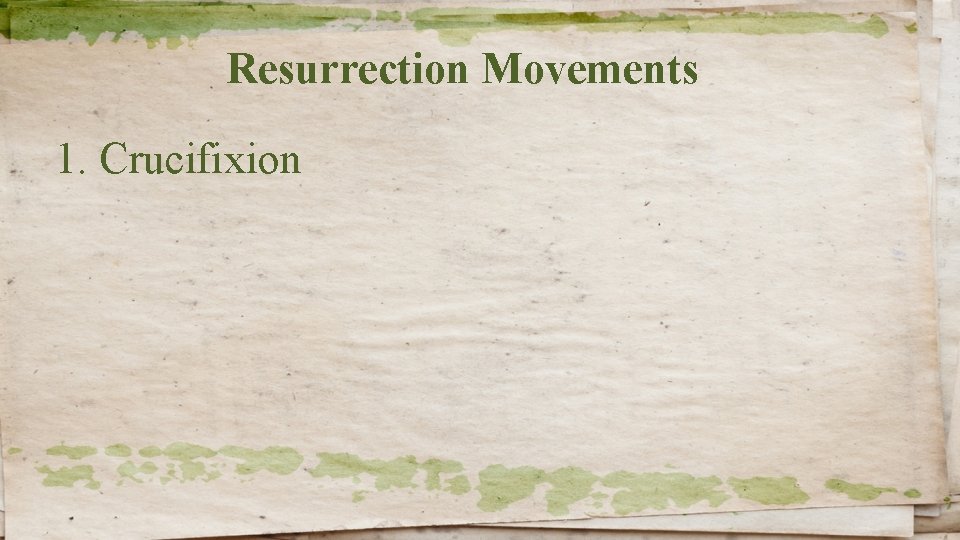 Resurrection Movements 1. Crucifixion 