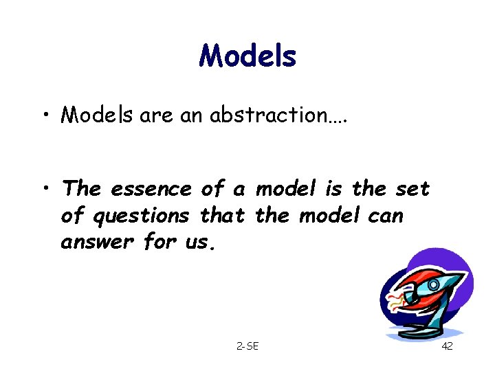 Models • Models are an abstraction…. • The essence of a model is the