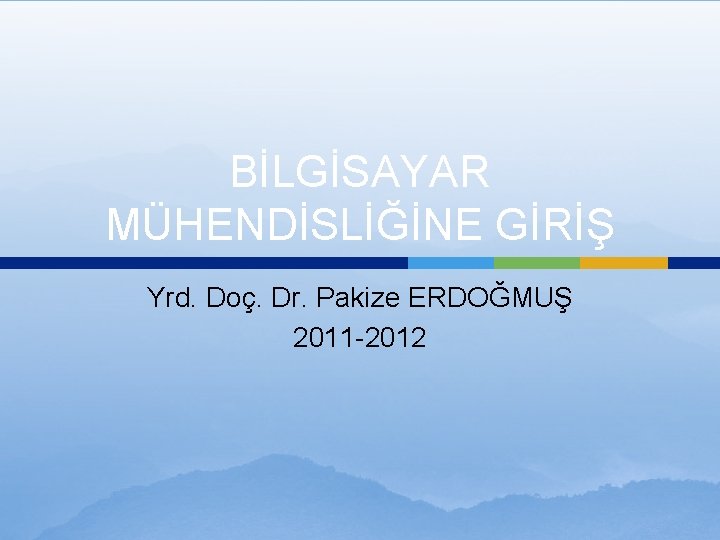 BİLGİSAYAR MÜHENDİSLİĞİNE GİRİŞ Yrd. Doç. Dr. Pakize ERDOĞMUŞ 2011 -2012 