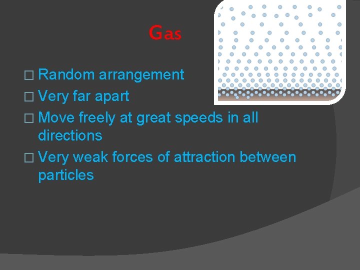 Gas � Random arrangement � Very far apart � Move freely at great speeds