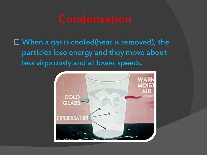 Condensation � When a gas is cooled(heat is removed), the particles lose energy and