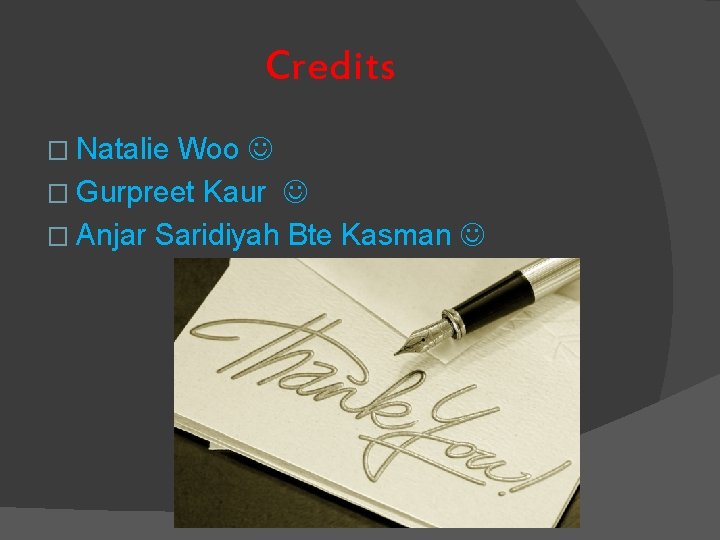 Credits � Natalie Woo � Gurpreet Kaur � Anjar Saridiyah Bte Kasman 