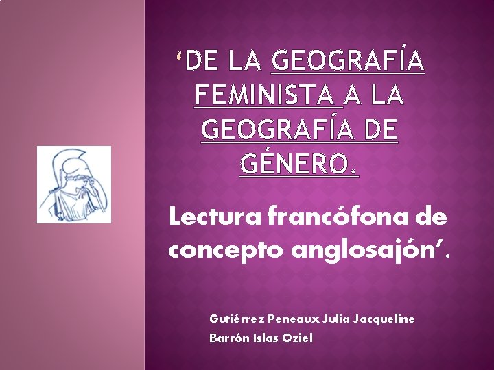 DE LA GEOGRAFÍA FEMINISTA A LA GEOGRAFÍA DE GÉNERO. Lectura francófona de concepto anglosajón’. DE LA GEOGRAFÍA FEMINISTA A LA GEOGRAFÍA DE GÉNERO. Lectura francófona de concepto anglosajón’.