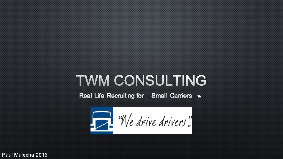 TWM CONSULTING REAL LIFE RECRUITING FOR SMALL CARRIERS TM Paul Malecha 2016 