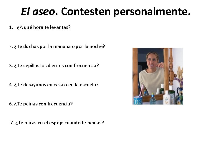 El aseo. Contesten personalmente. 1. ¿A qué hora te levantas? 2. ¿Te duchas por