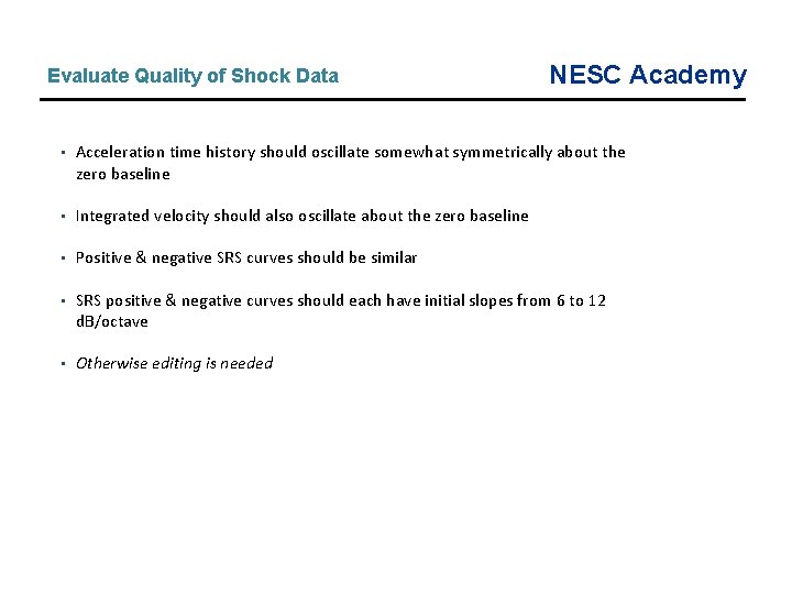Evaluate Quality of Shock Data NESC Academy • Acceleration time history should oscillate somewhat Evaluate Quality of Shock Data NESC Academy • Acceleration time history should oscillate somewhat