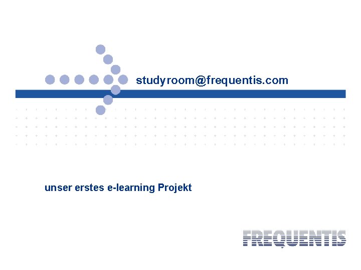 studyroom@frequentis. com unser erstes e-learning Projekt 