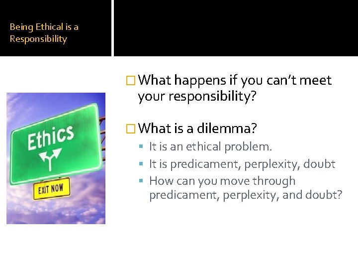 Being Ethical is a Responsibility �What happens if you can’t meet your responsibility? �What