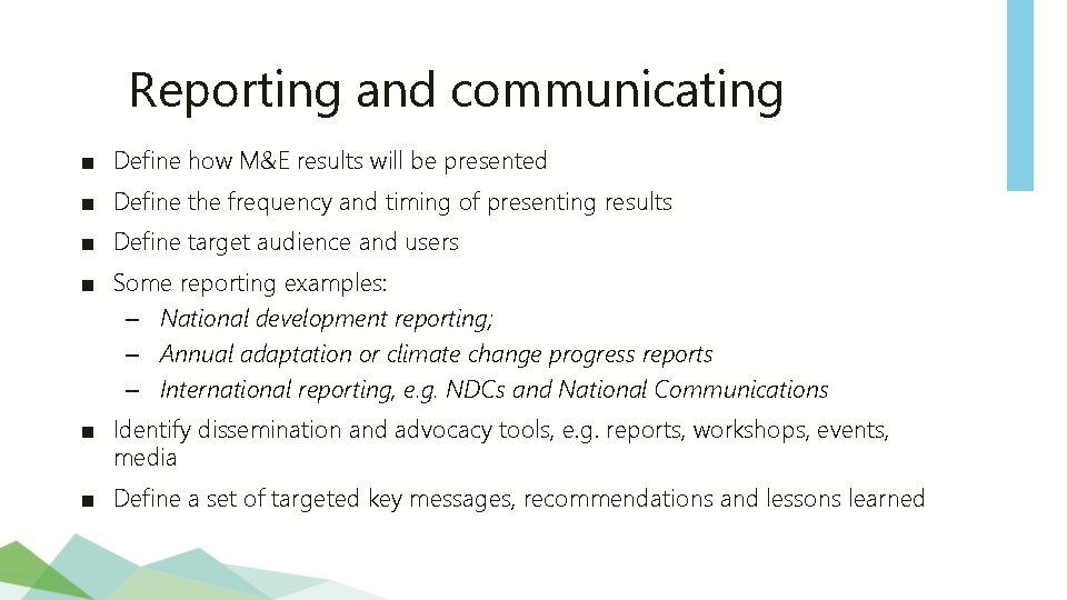 Reporting and communicating ■ Define how M&E results will be presented ■ Define the