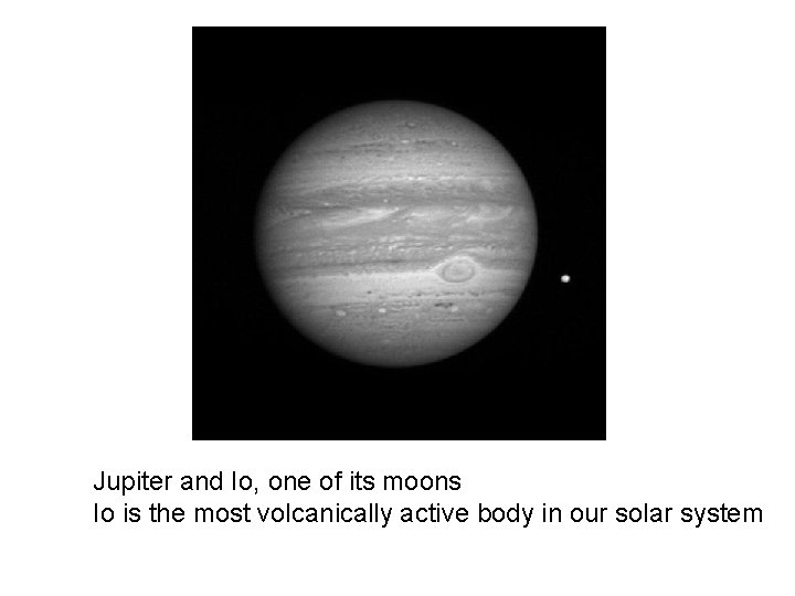 Jupiter and Io, one of its moons Io is the most volcanically active body
