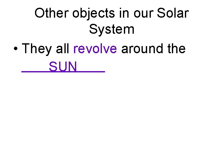 Other objects in our Solar System • They all revolve around the ______ SUN