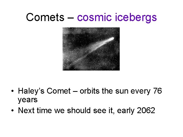 Comets – cosmic icebergs • Haley’s Comet – orbits the sun every 76 years