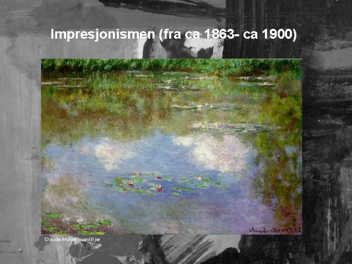 Impresjonismen (fra ca 1863 - ca 1900) Claude Monet - vanlilljer 