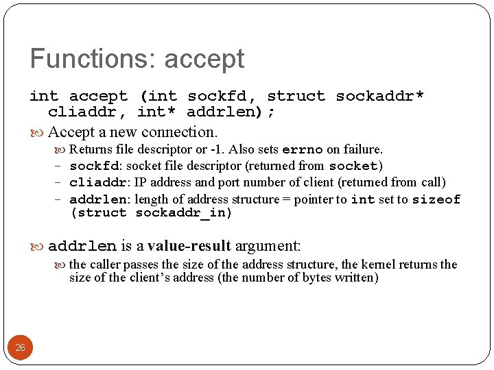 Functions: accept int accept (int sockfd, struct sockaddr* cliaddr, int* addrlen); Accept a new