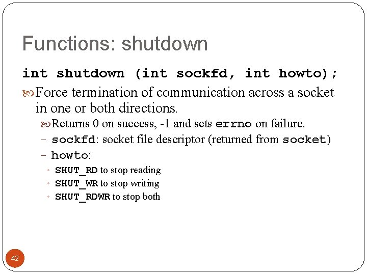 Functions: shutdown int shutdown (int sockfd, int howto); Force termination of communication across a