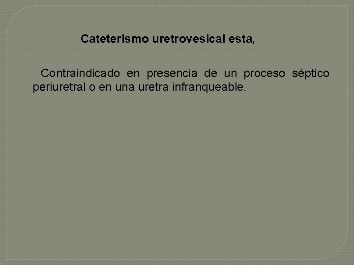 Cateterismo uretrovesical esta, Contraindicado en presencia de un proceso séptico periuretral o en una